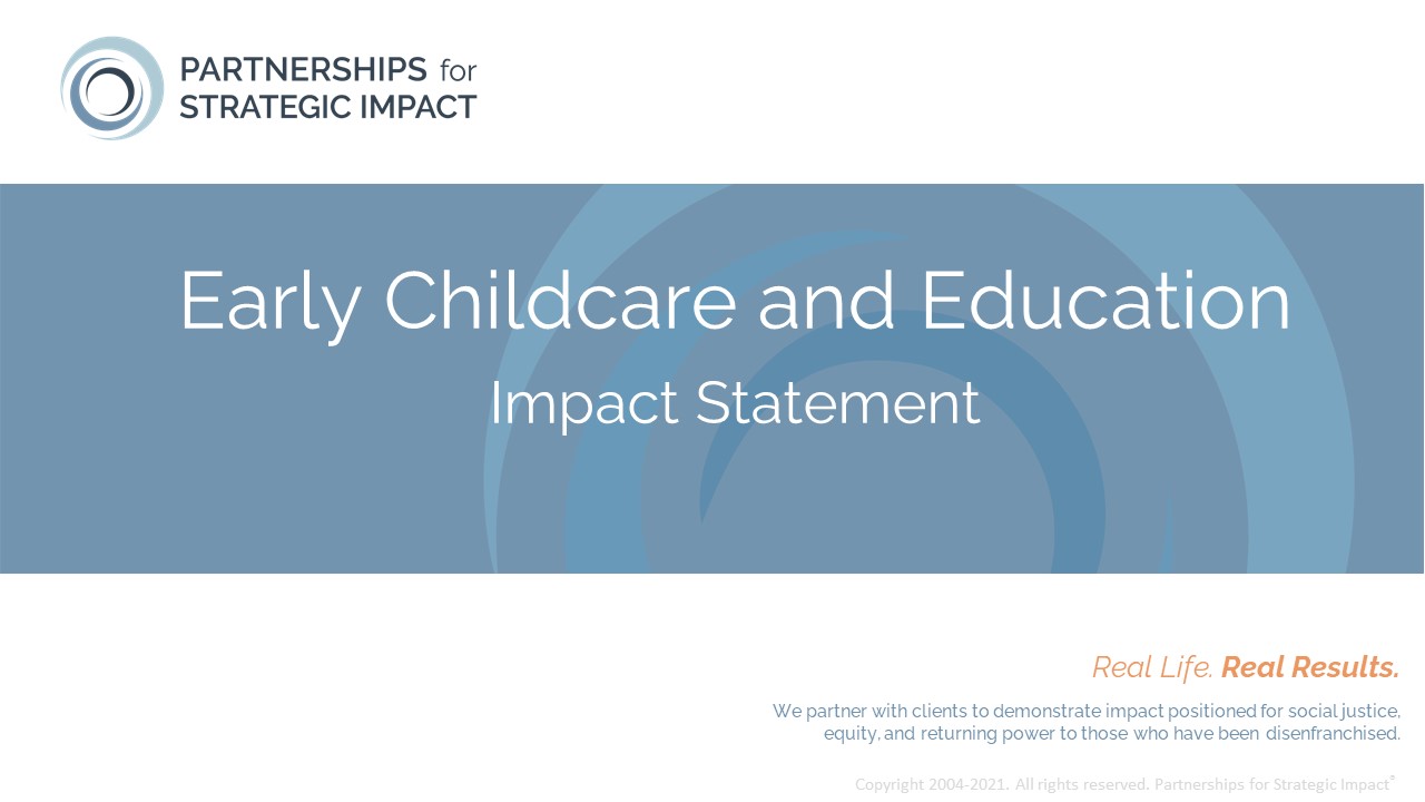 Early Education and Childcare Impact Statement that allows nonprofit leaders to confidently talk about the long-term and community-level impact their evidence-based programming, evidence-informed programming, or best practice programming is having; these long-term impacts include short-term outcomes, medium-term outcomes, and long-term outcomes