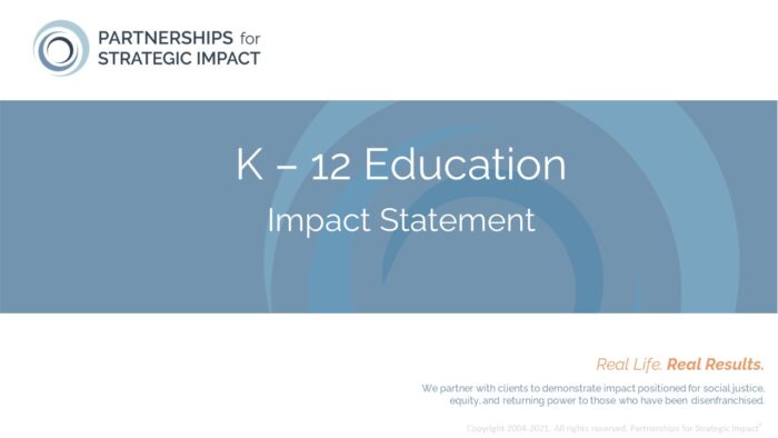K12 Education Impact Statement that allows nonprofit leaders to confidently talk about the long-term and community-level impact their evidence-based programming, evidence-informed programming, or best practice programming is having; these long-term impacts include short-term outcomes, medium-term outcomes, and long-term outcomes